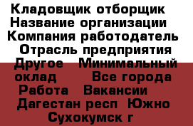 Кладовщик-отборщик › Название организации ­ Компания-работодатель › Отрасль предприятия ­ Другое › Минимальный оклад ­ 1 - Все города Работа » Вакансии   . Дагестан респ.,Южно-Сухокумск г.